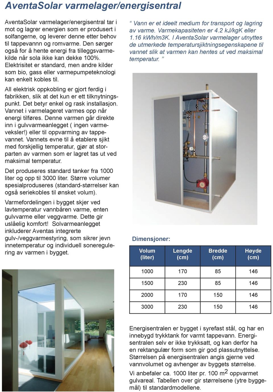 All elektrisk oppkobling er gjort ferdig i fabrikken, slik at det kun er ett tilknytningspunkt. Det betyr enkel og rask installasjon. Vannet i varmelageret varmes opp når energi tilføres.