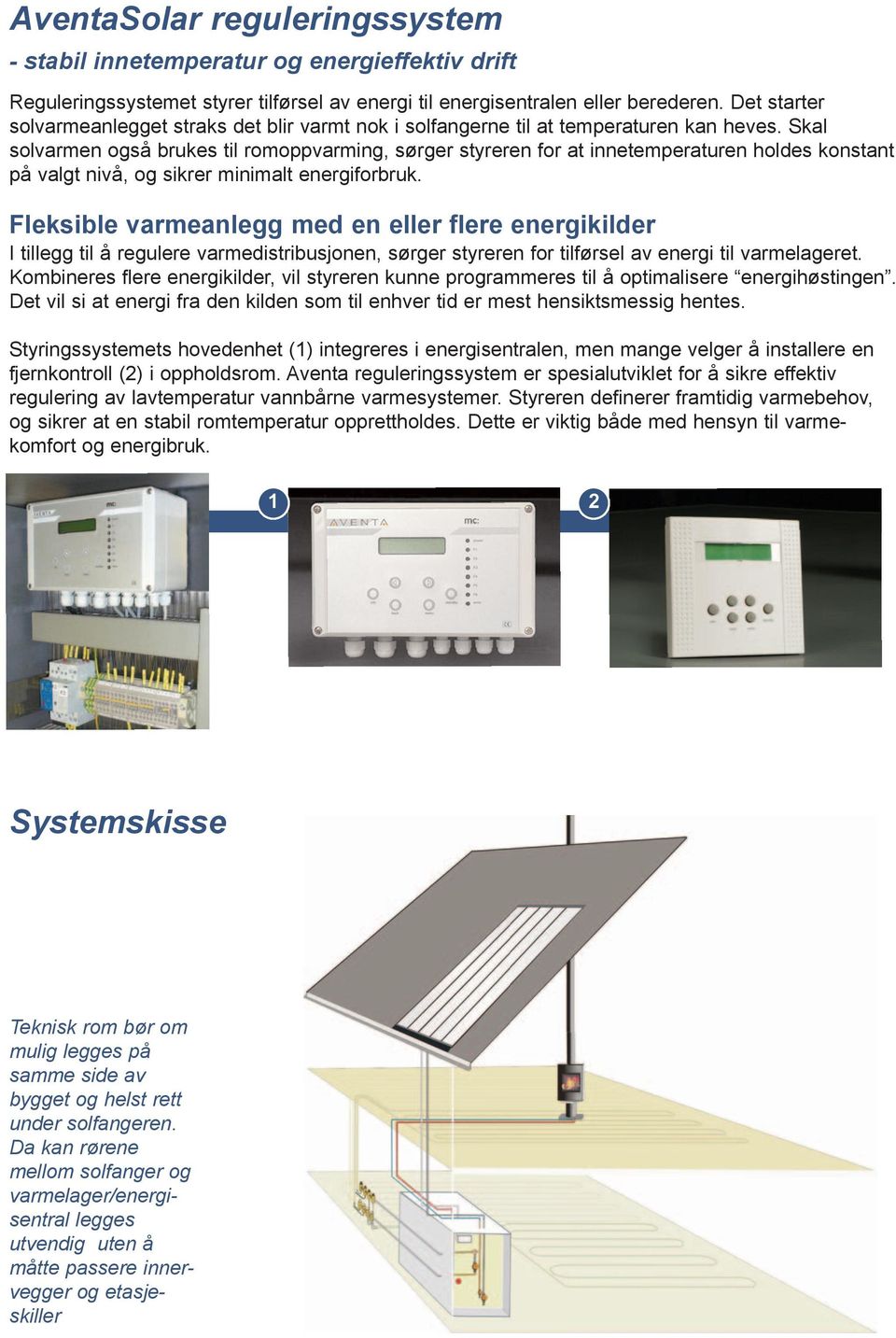 Skal solvarmen også brukes til romoppvarming, sørger styreren for at innetemperaturen holdes konstant på valgt nivå, og sikrer minimalt energiforbruk.