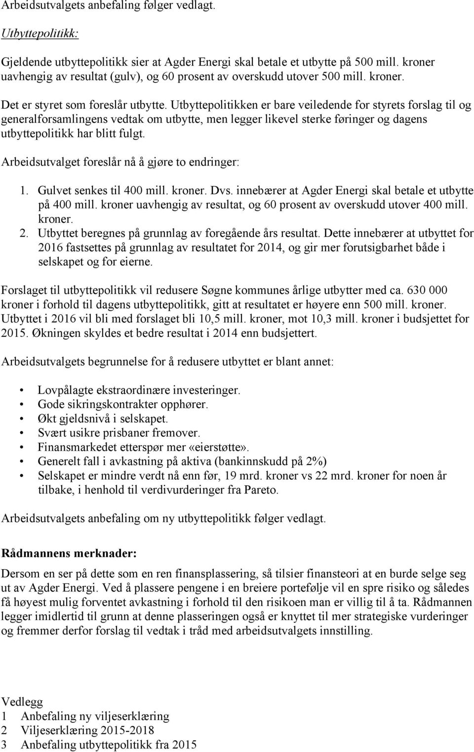 Utbyttepolitikken er bare veiledende for styrets forslag til og generalforsamlingens vedtak om utbytte, men legger likevel sterke føringer og dagens utbyttepolitikk har blitt fulgt.