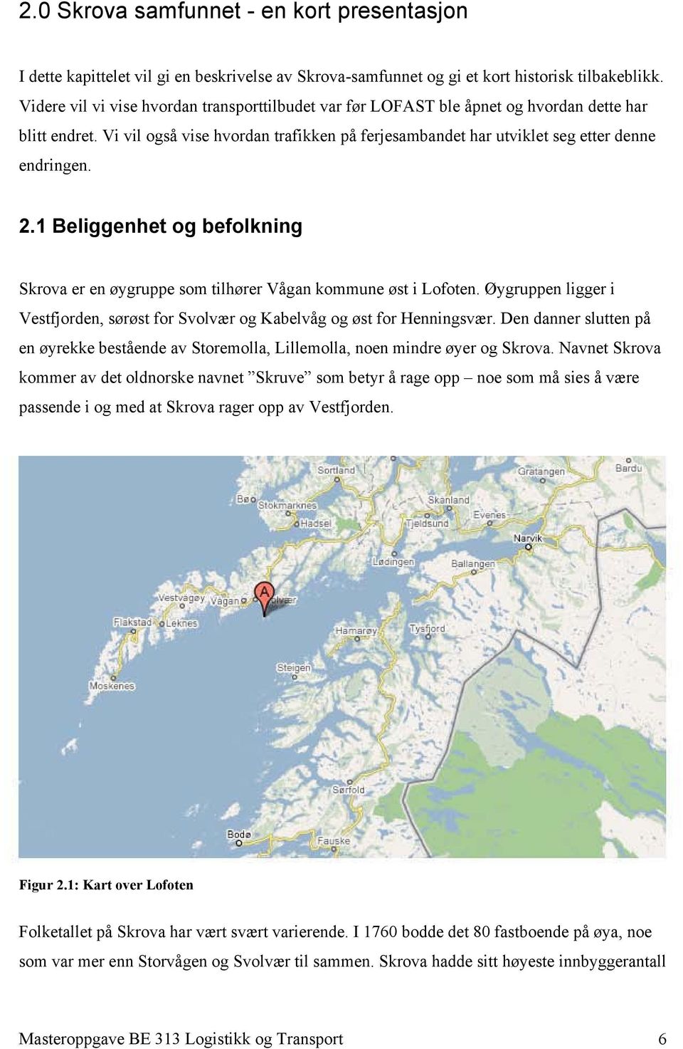 1 Beliggenhet og befolkning Skrova er en øygruppe som tilhører Vågan kommune øst i Lofoten. Øygruppen ligger i Vestfjorden, sørøst for Svolvær og Kabelvåg og øst for Henningsvær.