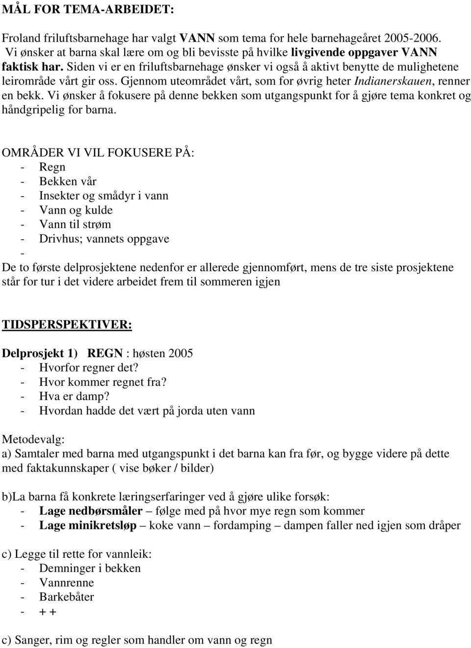 Gjennom uteområdet vårt, som for øvrig heter Indianerskauen, renner en bekk. Vi ønsker å fokusere på denne bekken som utgangspunkt for å gjøre tema konkret og håndgripelig for barna.