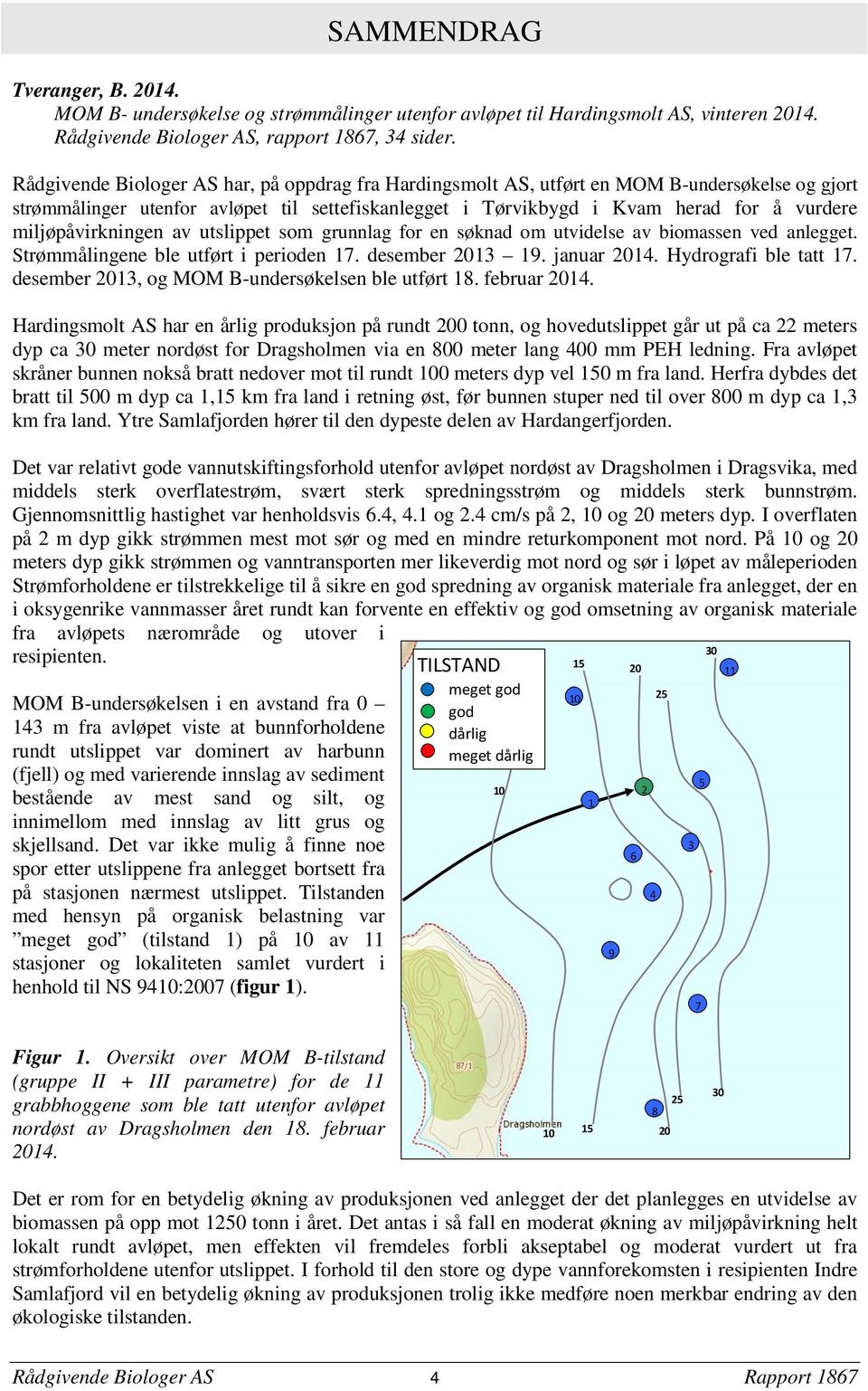 miljøpåvirkningen av utslippet som grunnlag for en søknad om utvidelse av biomassen ved anlegget. Strømmålingene ble utført i perioden 17. desember 2013 19. januar 2014. Hydrografi ble tatt 17.