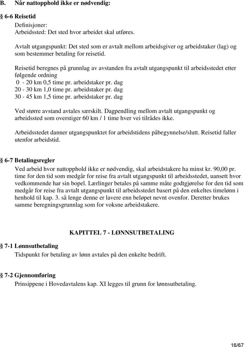 Reisetid beregnes på grunnlag av avstanden fra avtalt utgangspunkt til arbeidsstedet etter følgende ordning 0-20 km 0,5 time pr. arbeidstaker pr. dag 20-30 km 1,0 time pr. arbeidstaker pr. dag 30-45 km 1,5 time pr.