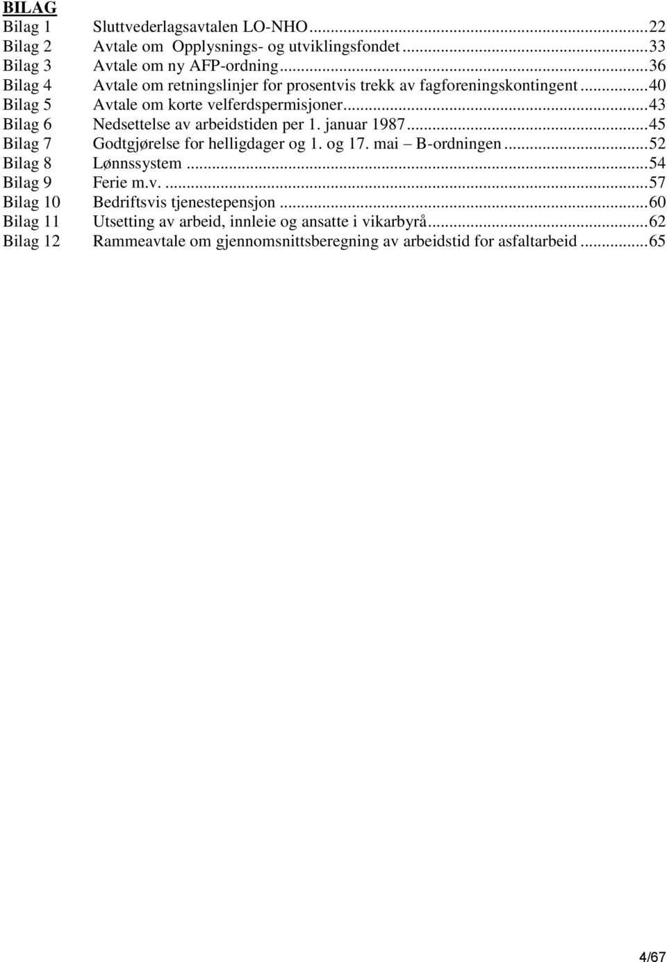 .. 43 Bilag 6 Nedsettelse av arbeidstiden per 1. januar 1987... 45 Bilag 7 Godtgjørelse for helligdager og 1. og 17. mai B-ordningen... 52 Bilag 8 Lønnssystem.