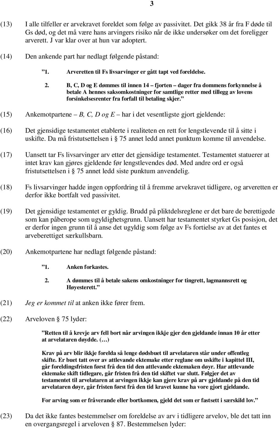 B, C, D og E dømmes til innen 14 fjorten dager fra dommens forkynnelse å betale A hennes saksomkostninger for samtlige retter med tillegg av lovens forsinkelsesrenter fra forfall til betaling skjer.