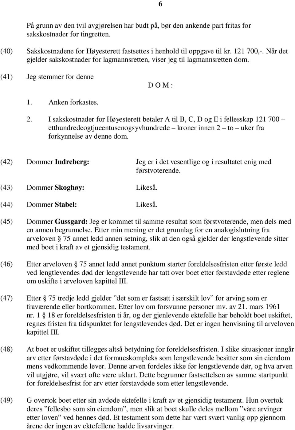 I sakskostnader for Høyesterett betaler A til B, C, D og E i fellesskap 121 700 etthundredeogtjueentusenogsyvhundrede kroner innen 2 to uker fra forkynnelse av denne dom.