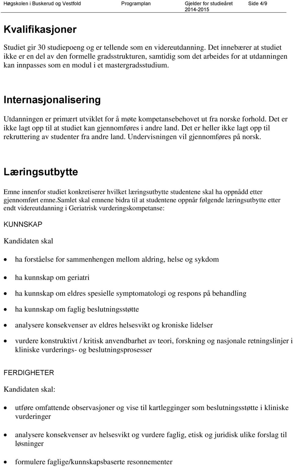 Internasjonalisering Utdanningen er primært utviklet for å møte kompetansebehovet ut fra norske forhold. Det er ikke lagt opp til at studiet kan gjennomføres i andre land.