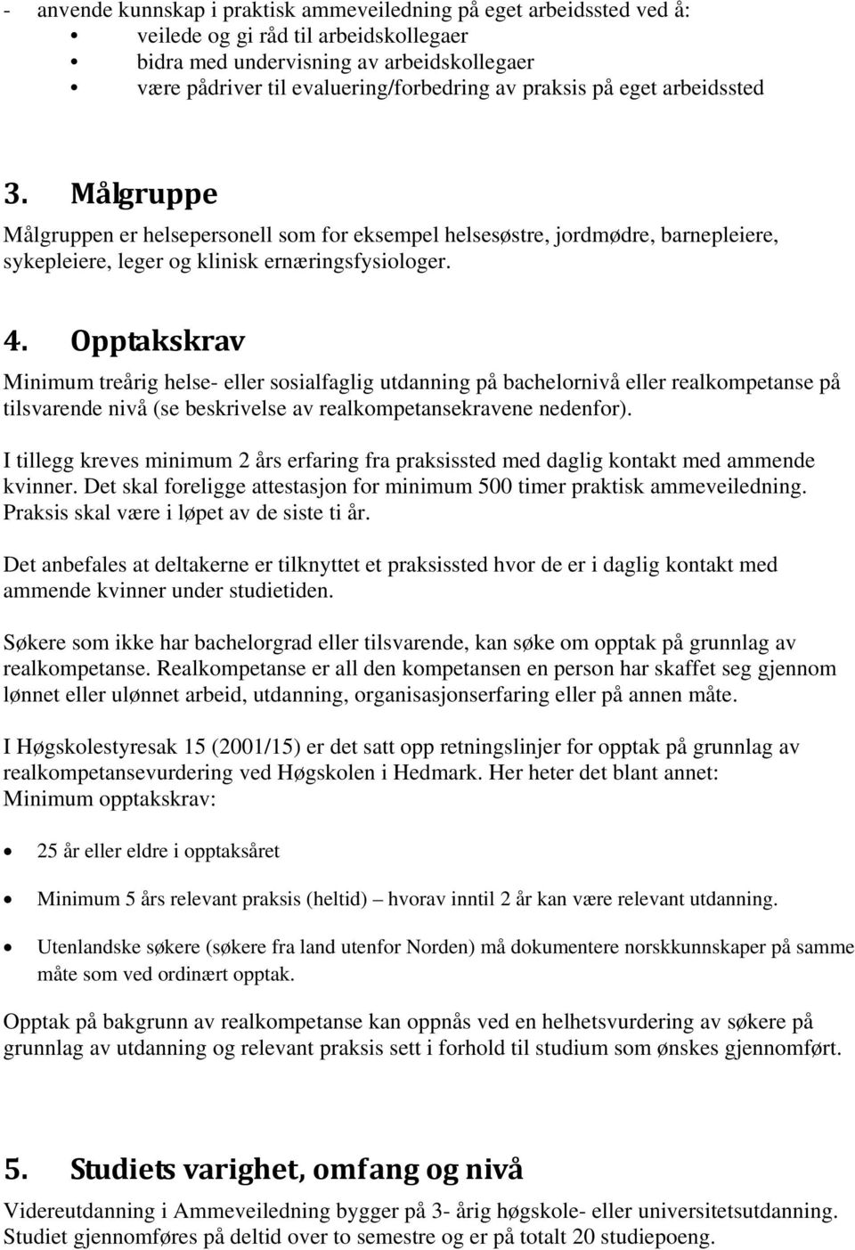 Opptakskrav Minimum treårig helse- eller sosialfaglig utdanning på bachelornivå eller realkompetanse på tilsvarende nivå (se beskrivelse av realkompetansekravene nedenfor).