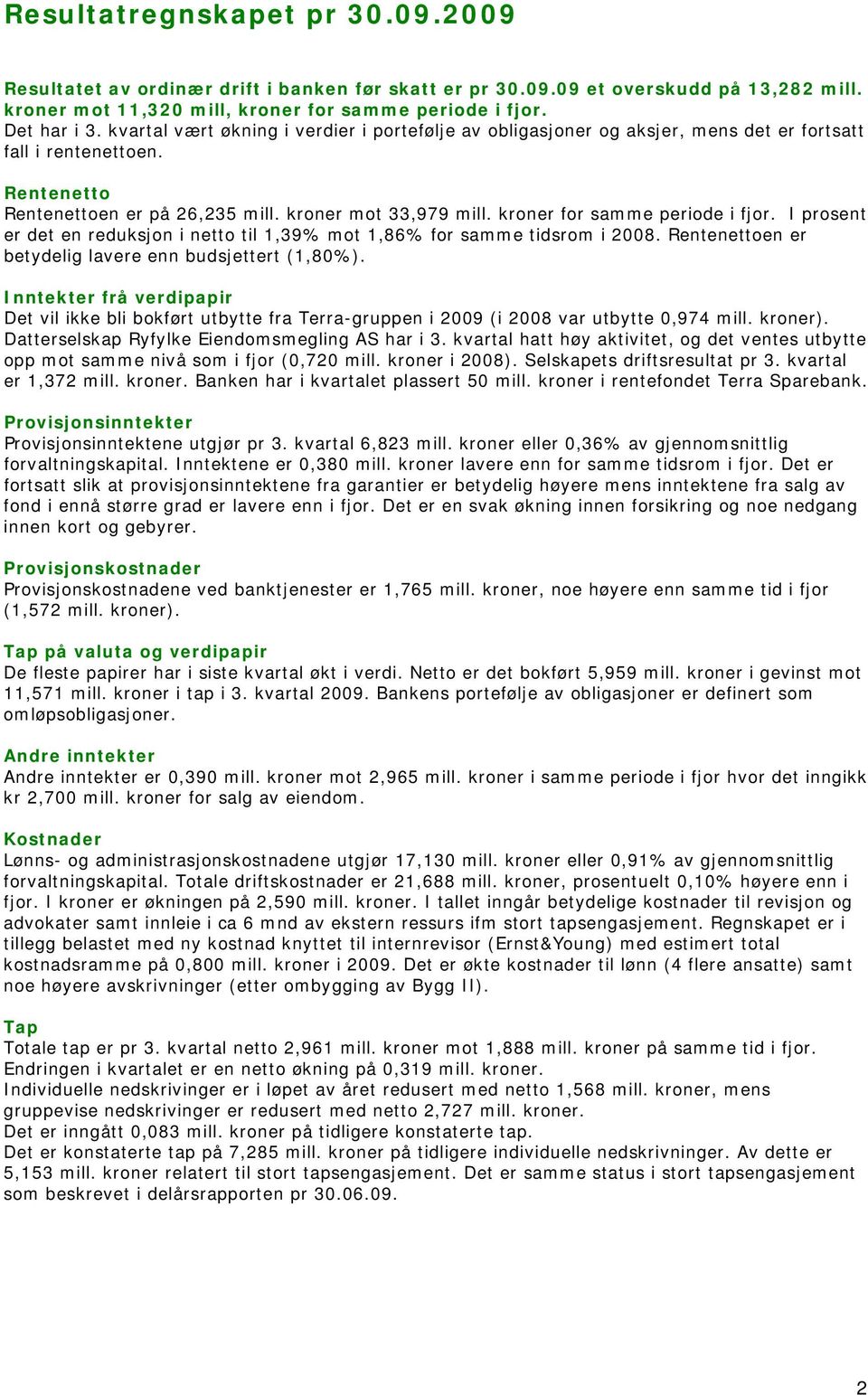 kroner for samme periode i fjor. I prosent er det en reduksjon i netto til 1,39% mot 1,86% for samme tidsrom i 2008. Rentenettoen er betydelig lavere enn budsjettert (1,80%).