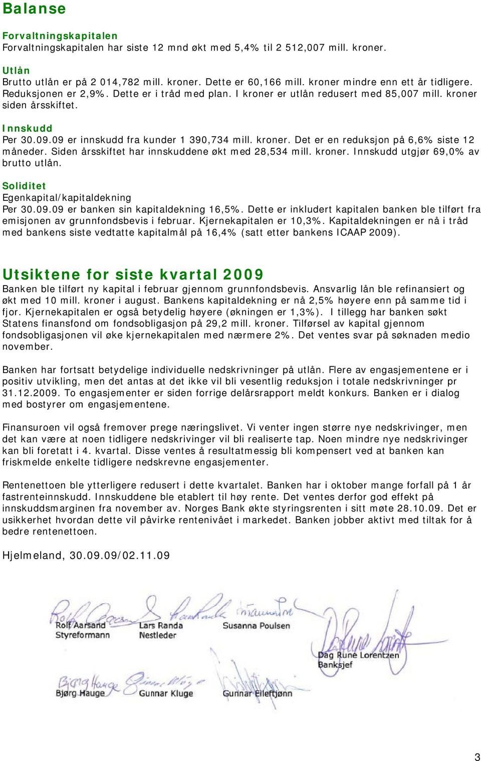 09 er innskudd fra kunder 1 390,734 mill. kroner. Det er en reduksjon på 6,6% siste 12 måneder. Siden årsskiftet har innskuddene økt med 28,534 mill. kroner. Innskudd utgjør 69,0% av brutto utlån.