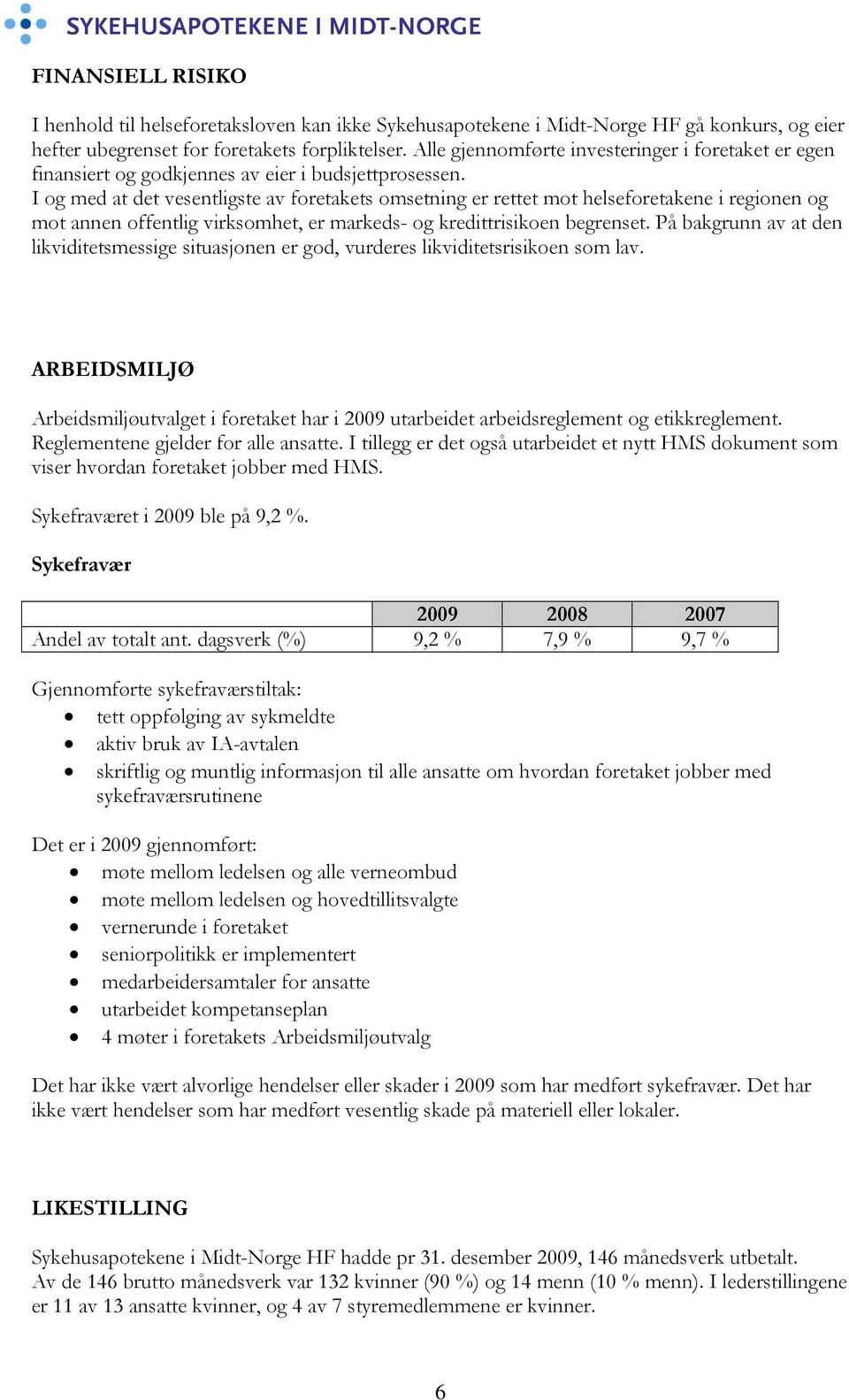 I og med at det vesentligste av foretakets omsetning er rettet mot helseforetakene i regionen og mot annen offentlig virksomhet, er markeds- og kredittrisikoen begrenset.