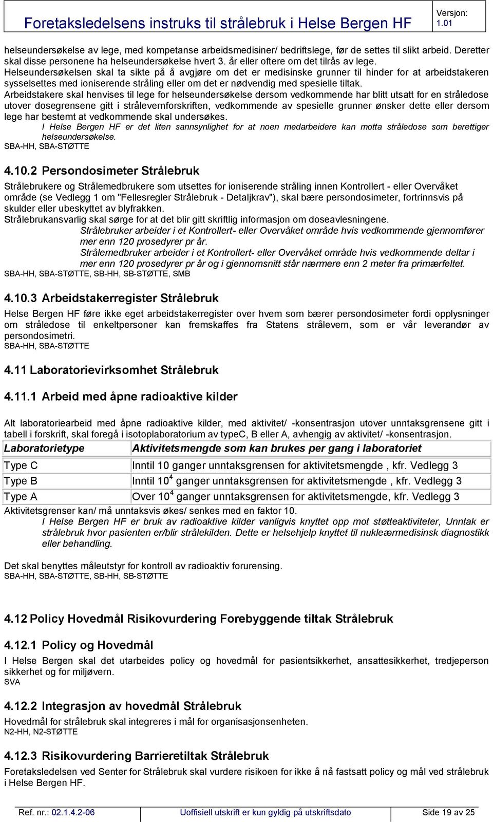 Helseundersøkelsen skal ta sikte på å avgjøre om det er medisinske grunner til hinder for at arbeidstakeren sysselsettes med ioniserende stråling eller om det er nødvendig med spesielle tiltak.