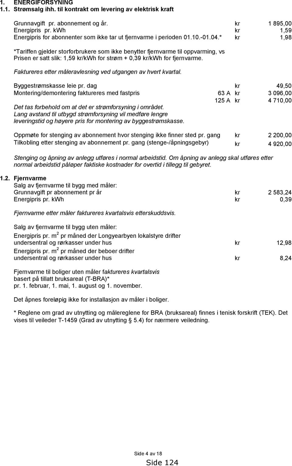 * *Tariffen gjelder storforbrukere som ikke benytter fjernvarme til oppvarming, vs Prisen er satt slik: 1,59 /kwh for strøm + 0,39 /kwh for fjernvarme.