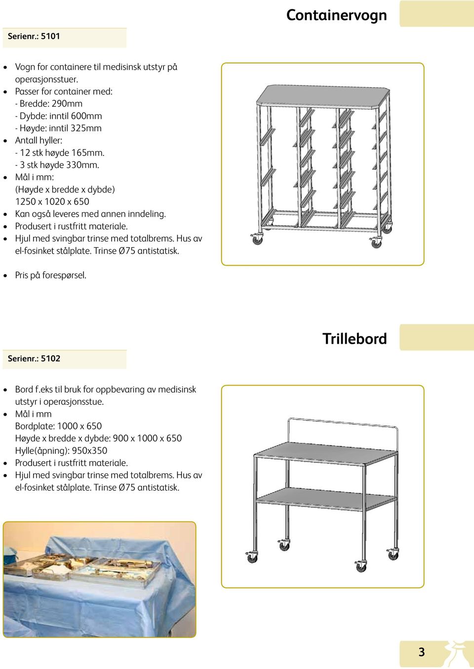 Mål i mm: (Høyde x bredde x dybde) 1250 x 1020 x 650 Kan også leveres med annen inndeling. Produsert i rustfritt materiale. Hjul med svingbar trinse med totalbrems. Hus av el-fosinket stålplate.