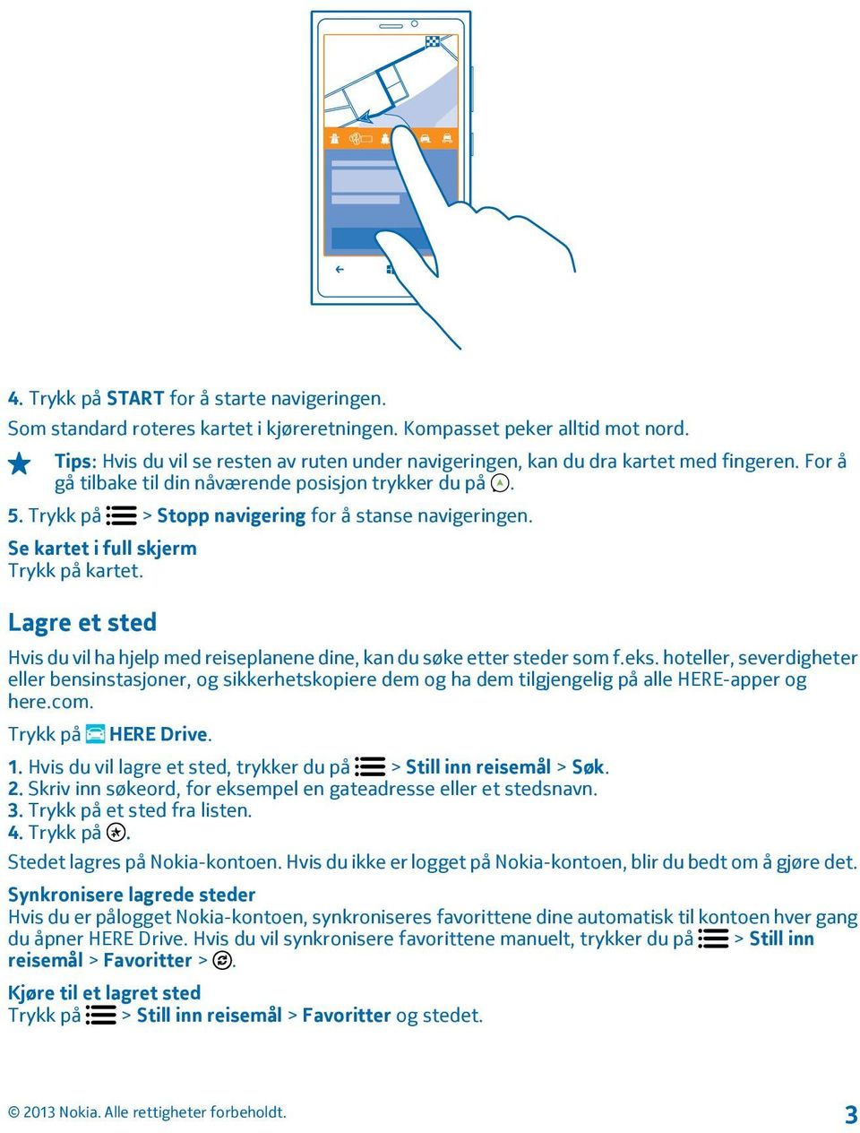 Trykk på > Stopp navigering for å stanse navigeringen. Se kartet i full skjerm Trykk på kartet. Lagre et sted Hvis du vil ha hjelp med reiseplanene dine, kan du søke etter steder som f.eks.