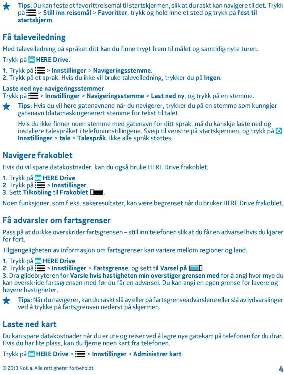 Få taleveiledning Med taleveiledning på språket ditt kan du finne trygt frem til målet og samtidig nyte turen. 1. Trykk på > Innstillinger > Navigeringsstemme. 2. Trykk på et språk.