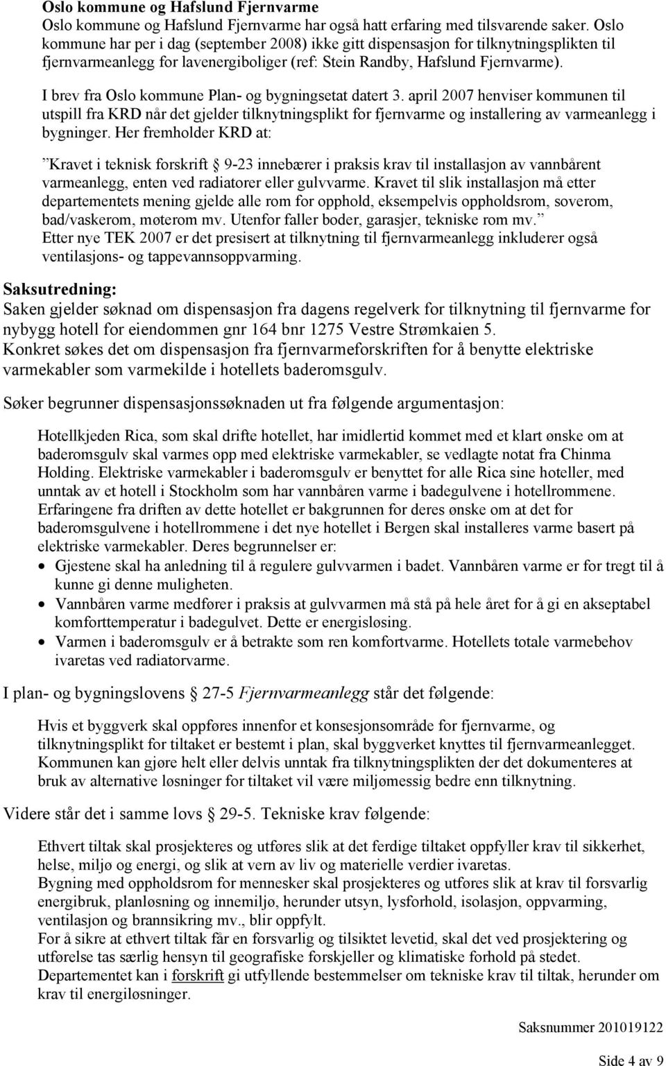 I brev fra Oslo kommune Plan- og bygningsetat datert 3. april 2007 henviser kommunen til utspill fra KRD når det gjelder tilknytningsplikt for fjernvarme og installering av varmeanlegg i bygninger.