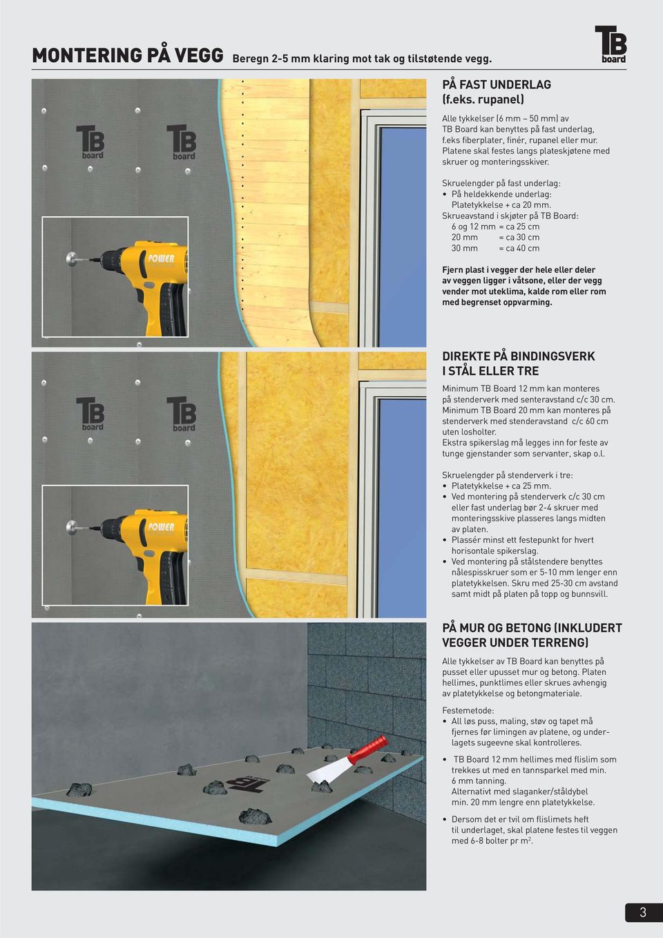 Skrueavstand i skjøter på TB Board: 6 og 12 mm = ca 25 cm 20 mm = ca 30 cm 30 mm = ca 40 cm Fjern plast i vegger der hele eller deler av veggen ligger i våtsone, eller der vegg vender mot uteklima,