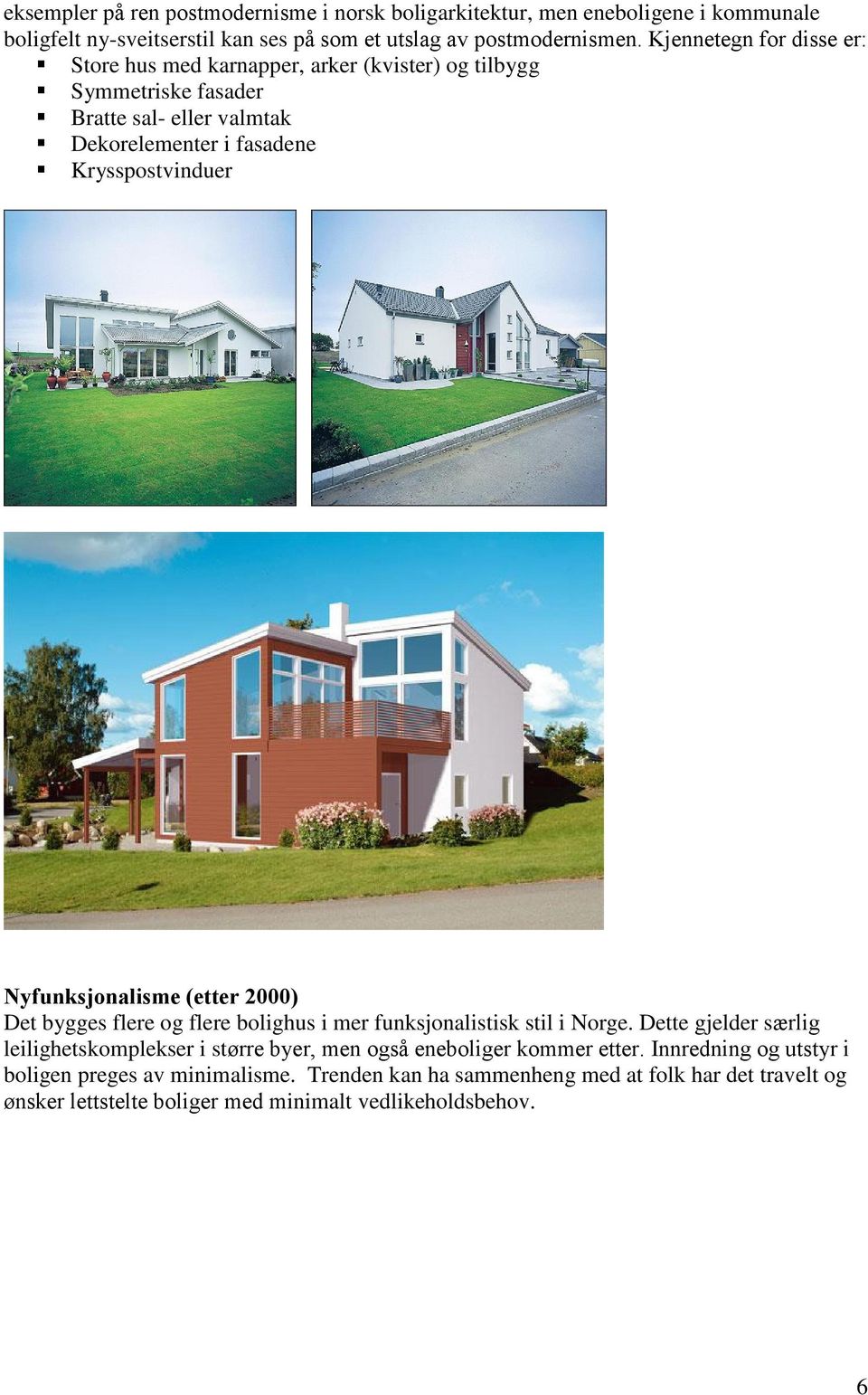 Nyfunksjonalisme (etter 2000) Det bygges flere og flere bolighus i mer funksjonalistisk stil i Norge.