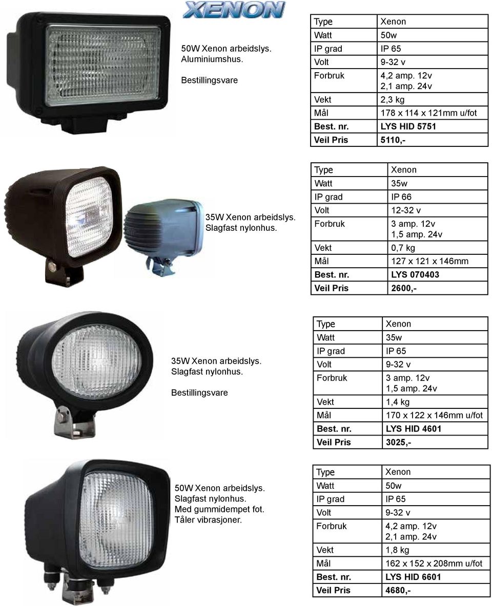 LYS 070403 Veil Pris 2600,- 35W Xenon arbeidslys. Slagfast nylonhus. Bestillingsvare Xenon Watt 35w IP grad IP 65 Volt 9-32 v Forbruk 3 amp. 12v 1,5 amp. 24v Vekt 1,4 kg 170 x 122 x 146mm u/fot Best.