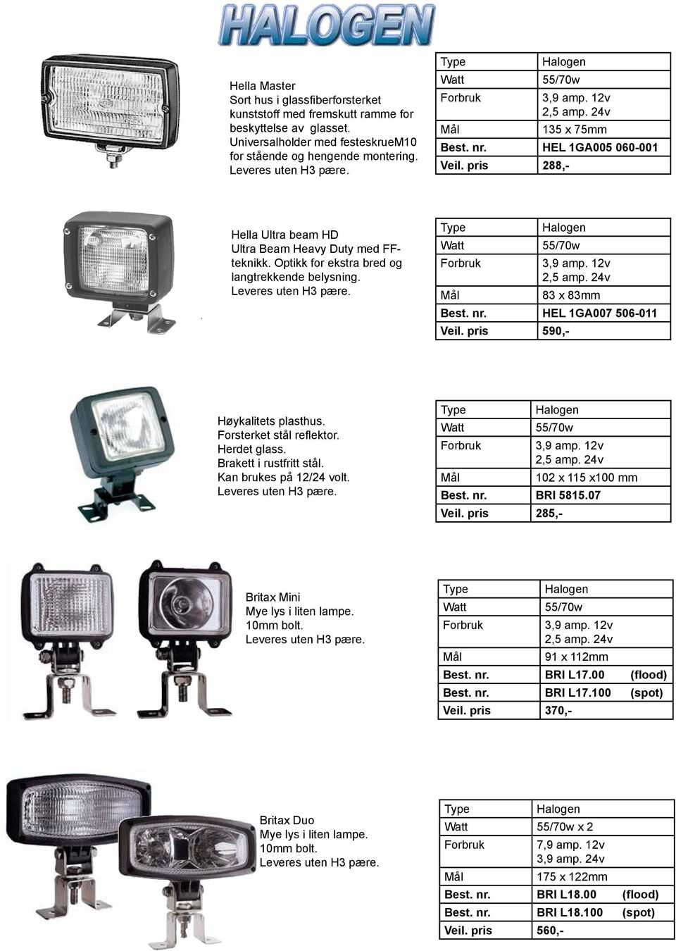 Optikk for ekstra bred og langtrekkende belysning. Leveres uten H3 pære. Halogen Watt 55/70w Forbruk 3,9 amp. 12v 2,5 amp. 24v 83 x 83mm Best. nr. HEL 1GA007 506-011 Veil.