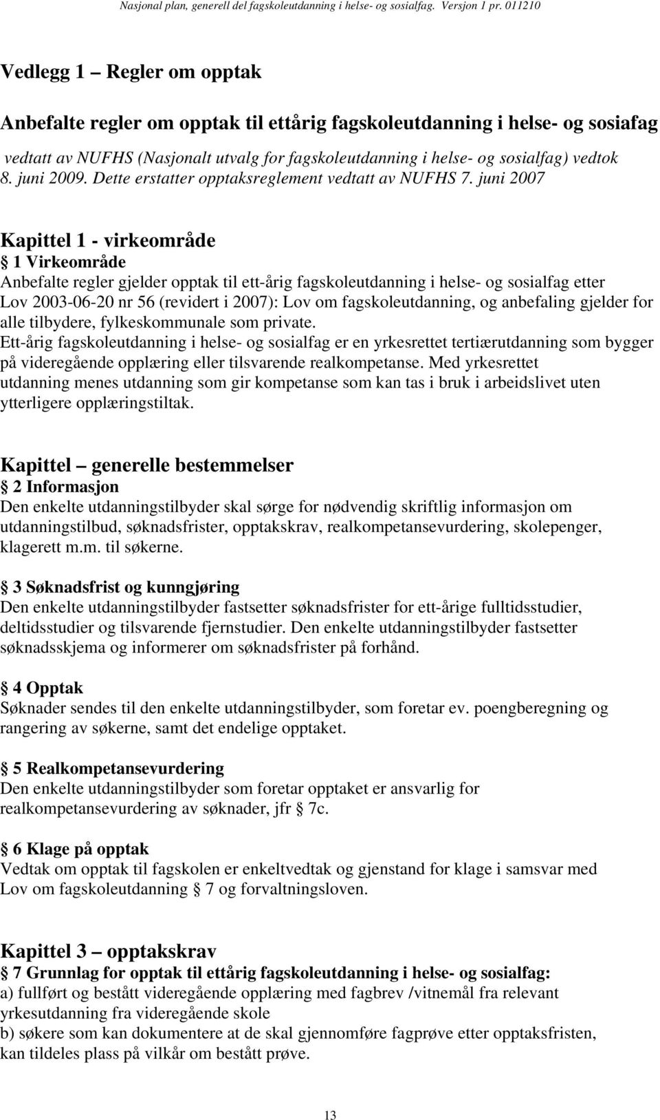 juni 2007 Kapittel 1 - virkeområde 1 Virkeområde Anbefalte regler gjelder opptak til ett-årig fagskoleutdanning i helse- og sosialfag etter Lov 2003-06-20 nr 56 (revidert i 2007): Lov om