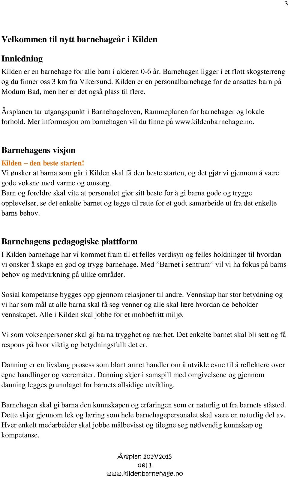 Mer informasjon om barnehagen vil du finne på. Barnehagens visjon Kilden den beste starten!