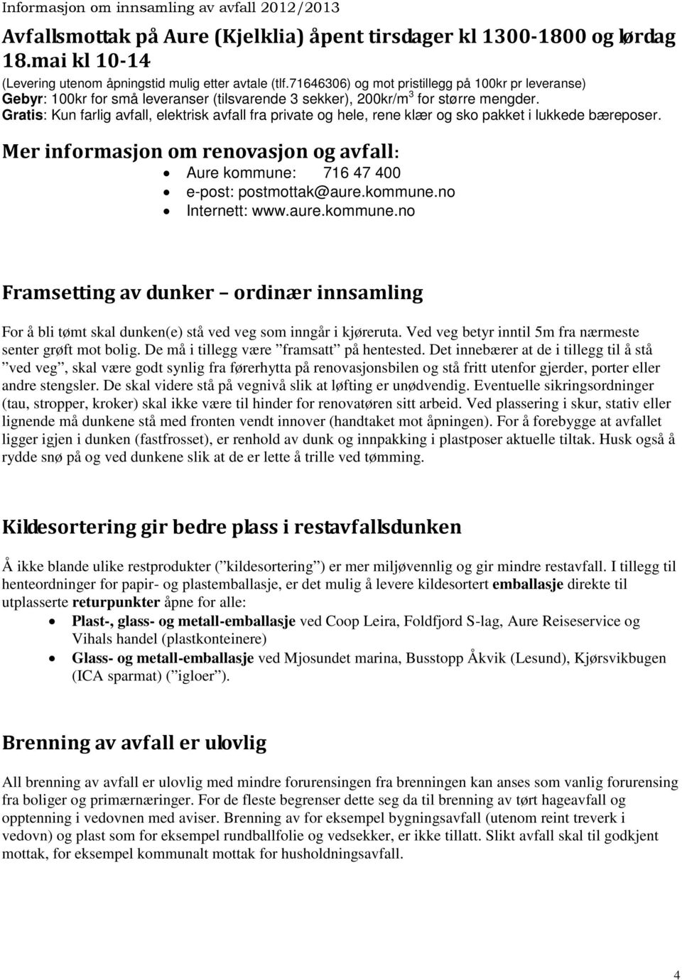 Gratis: Kun farlig avfall, elektrisk avfall fra private og hele, rene klær og sko pakket i lukkede bæreposer. Mer informasjon om renovasjon og avfall: Aure kommune: 716 47 400 e-post: postmottak@aure.