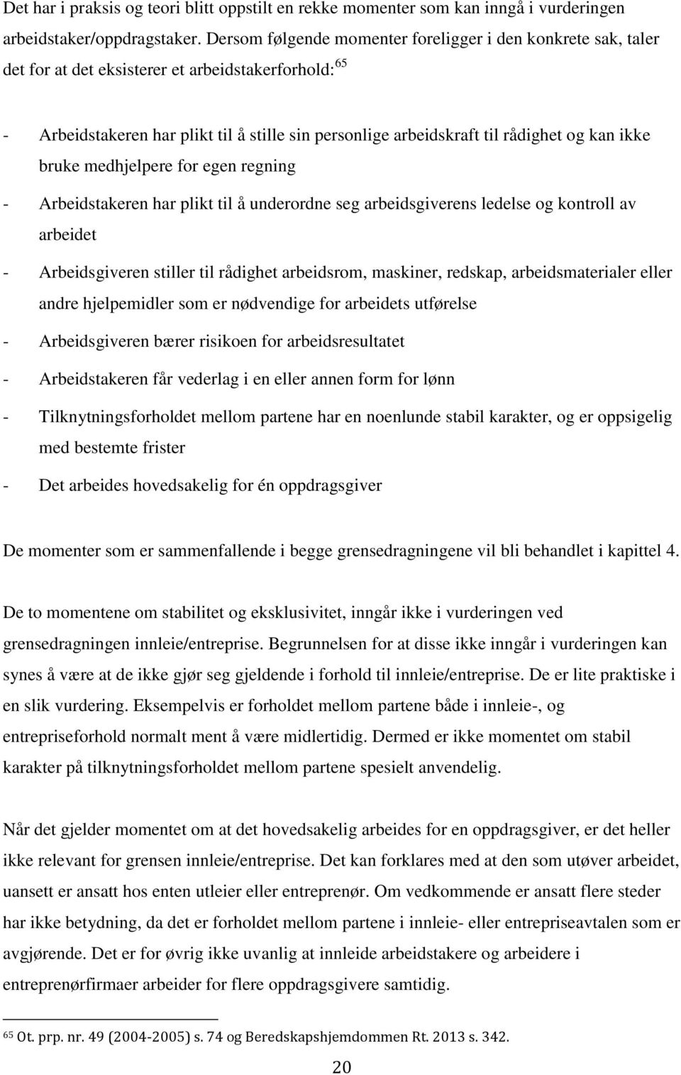 kan ikke bruke medhjelpere for egen regning - Arbeidstakeren har plikt til å underordne seg arbeidsgiverens ledelse og kontroll av arbeidet - Arbeidsgiveren stiller til rådighet arbeidsrom, maskiner,