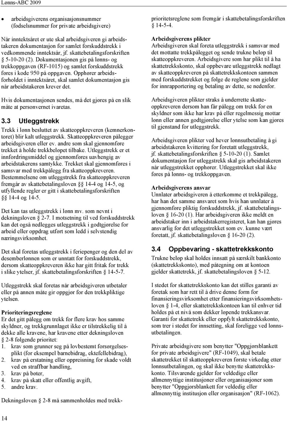 Opphører arbeidsforholdet i inntektsåret, skal samlet dokumentasjon gis når arbeidstakeren krever det. Hvis dokumentasjonen sendes, må det gjøres på en slik måte at personvernet ivaretas. 3.