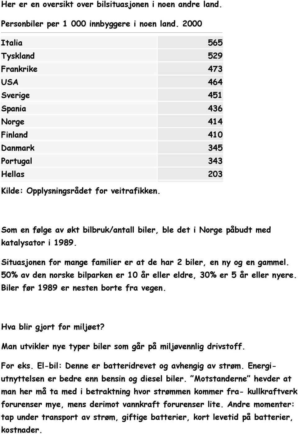 Som en følge av økt bilbruk/antall biler, ble det i Norge påbudt med katalysator i 1989. Situasjonen for mange familier er at de har 2 biler, en ny og en gammel.