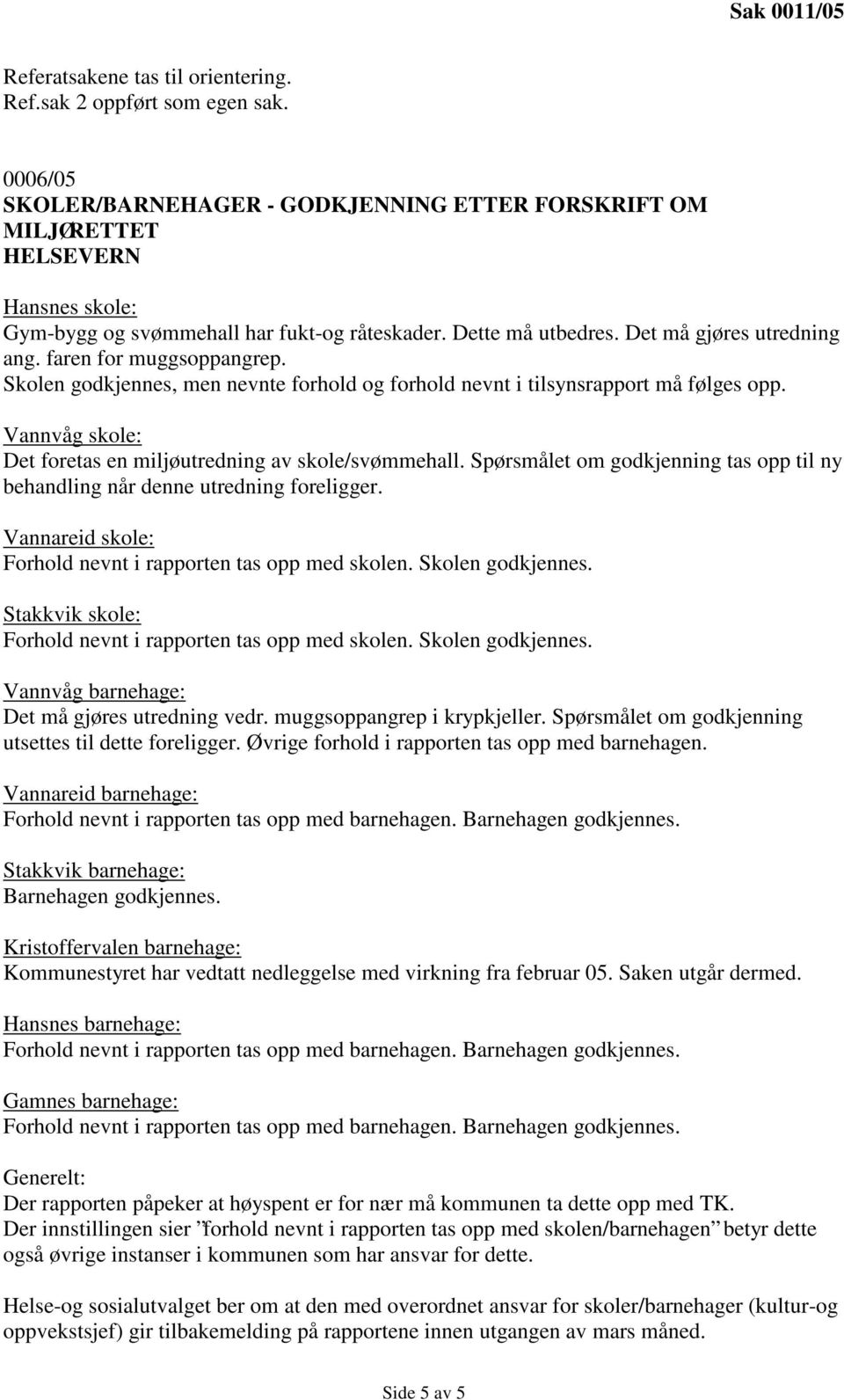 faren for muggsoppangrep. Skolen godkjennes, men nevnte forhold og forhold nevnt i tilsynsrapport må følges opp. Vannvåg skole: Det foretas en miljøutredning av skole/svømmehall.