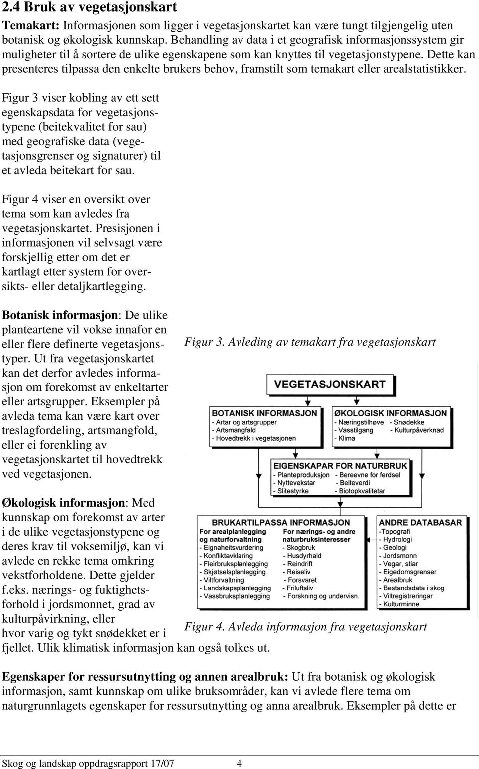 Dette kan presenteres tilpassa den enkelte brukers behov, framstilt som temakart eller arealstatistikker.