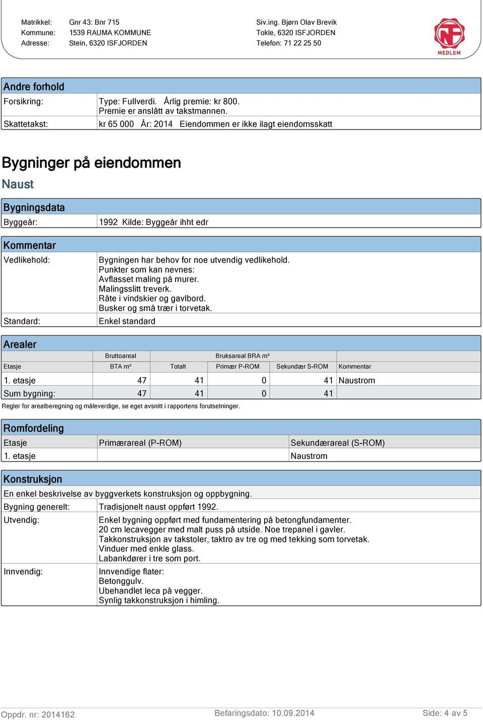 behov for noe utvendig vedlikehold. Punkter som kan nevnes: Avflasset maling på murer. Malingsslitt treverk. Råte i vindskier og gavlbord. Busker og små trær i torvetak.