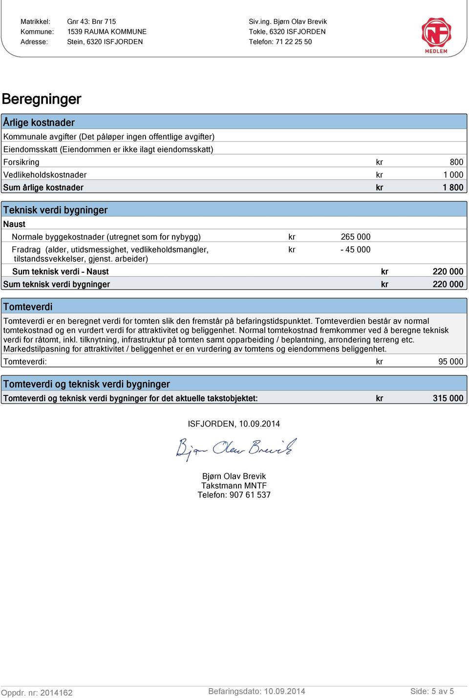 arbeider) kr - 45 000 Sum teknisk verdi Naust kr 220 000 Sum teknisk verdi bygninger kr 220 000 Tomteverdi Tomteverdi er en beregnet verdi for tomten slik den fremstår på befaringstidspunktet.