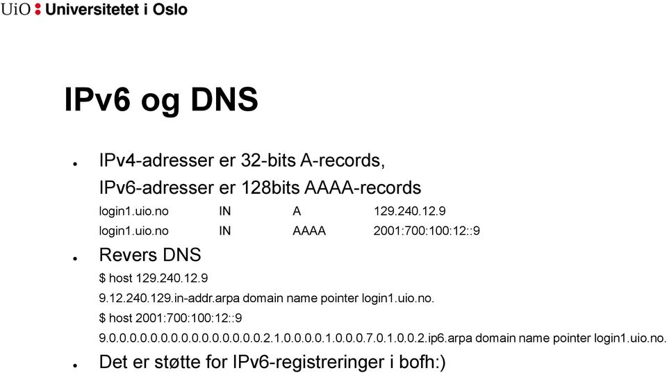 arpa domain name pointer login1.uio.no. $ host 2001:700:100:12::9 9.0.0.0.0.0.0.0.0.0.0.0.0.0.0.0.2.1.0.0.0.0.1.0.0.0.7.0.1.0.0.2.ip6.