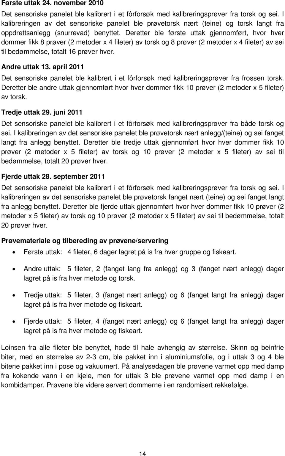 Deretter ble første uttak gjennomført, hvor hver dommer fikk 8 prøver (2 metoder x 4 fileter) av torsk og 8 prøver (2 metoder x 4 fileter) av sei til bedømmelse, totalt 16 prøver hver. Andre uttak 13.