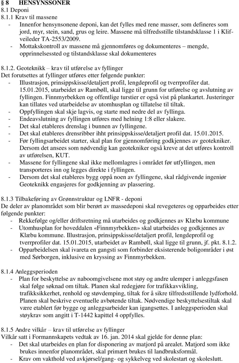 53/2009. - Mottakskontroll av massene må gjennomføres og dokumenteres mengde, opprinnelsessted og tilstandsklasse skal dokumenteres 8.1.2. Geoteknikk krav til utførelse av fyllinger Det forutsettes at fyllinger utføres etter følgende punkter: - Illustrasjon, prinsippskisse/detaljert profil, lengdeprofil og tverrprofiler dat.