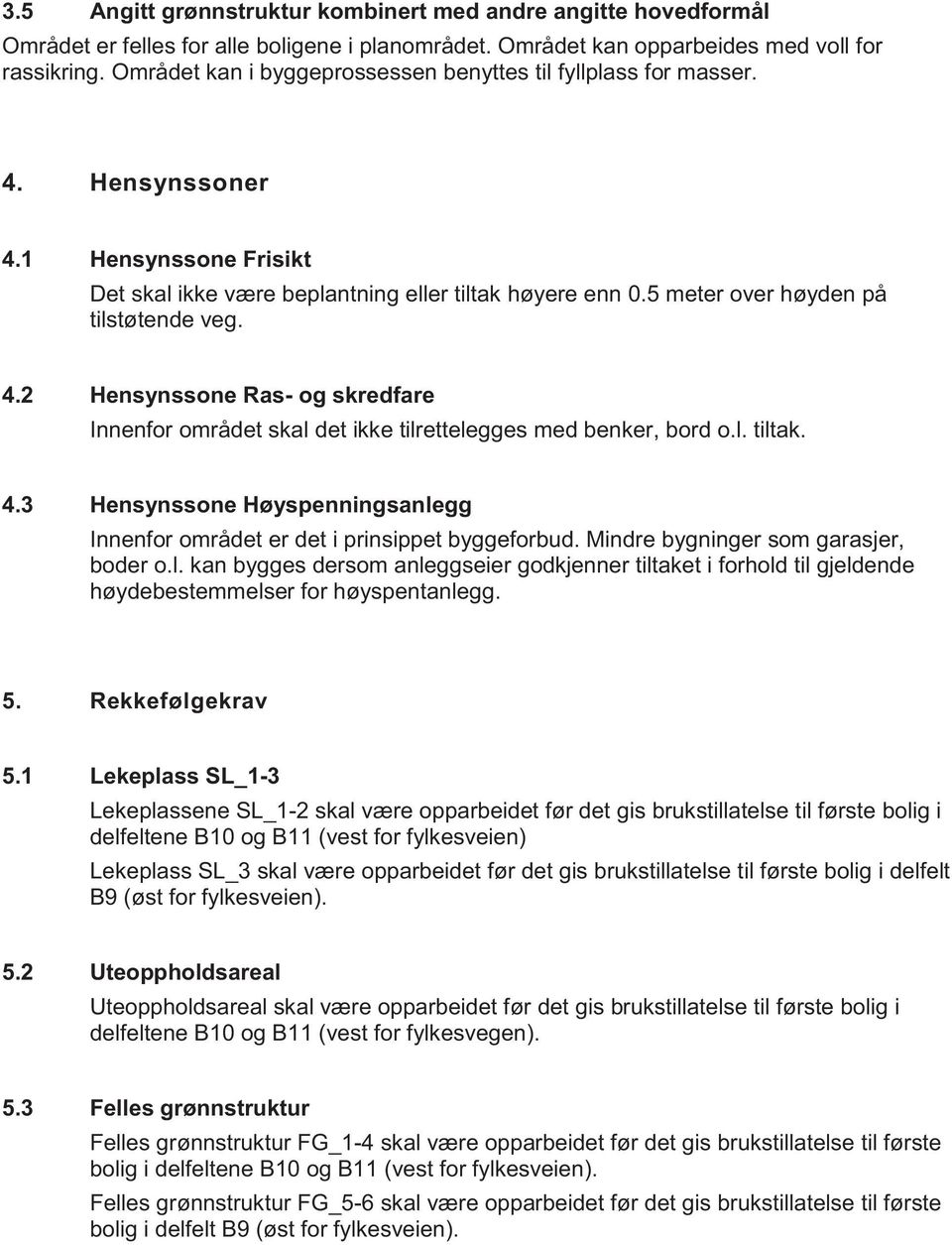 5 meter over høyden på tilstøtende veg. 4.2 Hensynssone Ras- og skredfare Innenfor området skal det ikke tilrettelegges med benker, bord o.l. tiltak. 4.3 Hensynssone Høyspenningsanlegg Innenfor området er det i prinsippet byggeforbud.