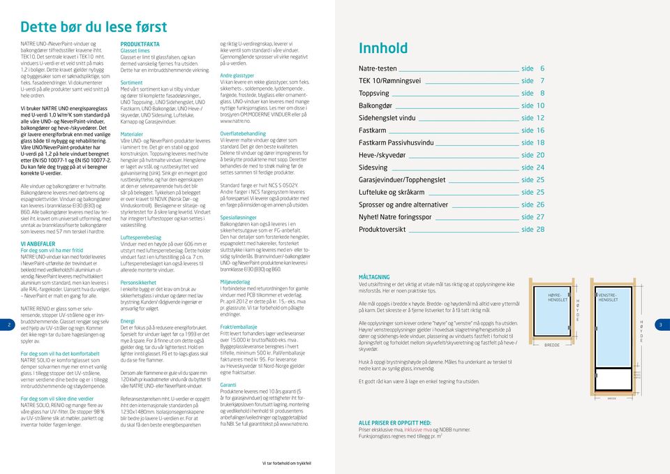 Vi bruker NATRE UNO energispareglass med U-verdi 1,0 W/m 2 K som standard på alle våre UNO- og NeverPaint-vinduer, balkongdører og heve-/skyvedører.