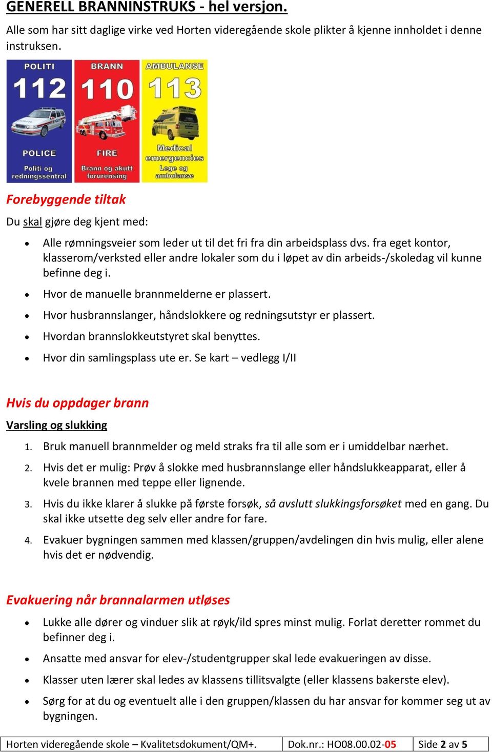 fra eget kontor, klasserom/verksted eller andre lokaler som du i løpet av din arbeids-/skoledag vil kunne befinne deg i. Hvor de manuelle brannmelderne er plassert.