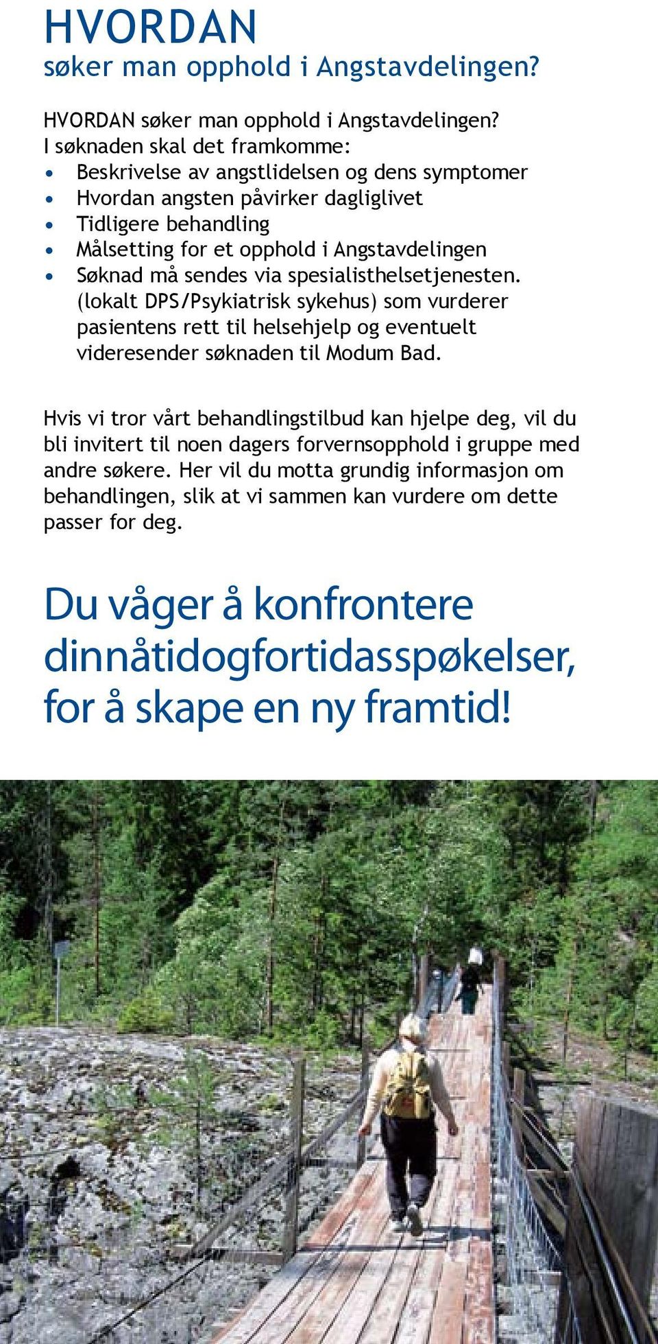 sendes via spesialisthelsetjenesten. (lokalt DPS/Psykiatrisk sykehus) som vurderer pasientens rett til helsehjelp og eventuelt videresender søknaden til Modum Bad.