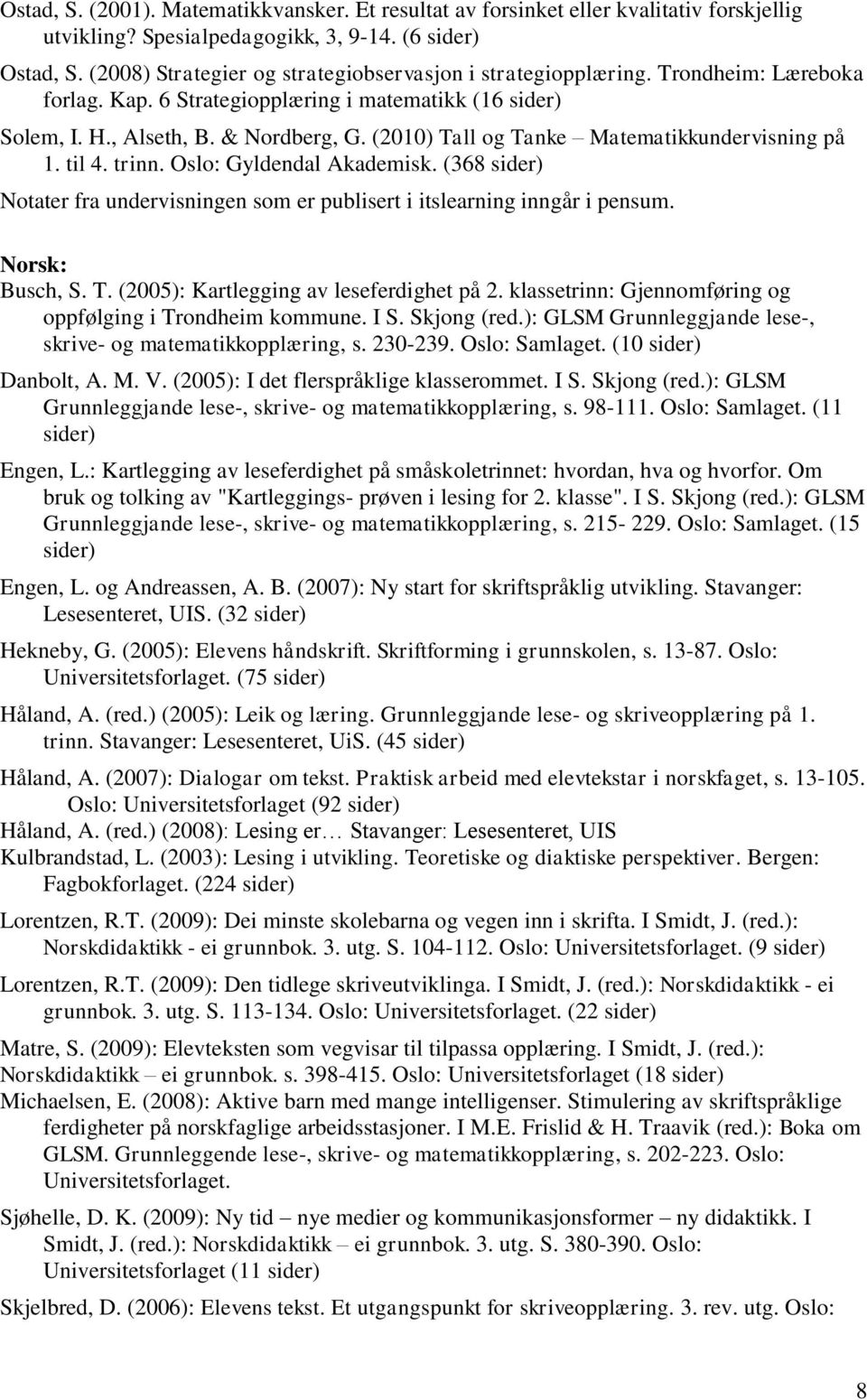 (2010) Tall og Tanke Matematikkundervisning på 1. til 4. trinn. Oslo: Gyldendal Akademisk. (368 sider) Notater fra undervisningen som er publisert i itslearning inngår i pensum. Norsk: Busch, S. T. (2005): Kartlegging av leseferdighet på 2.