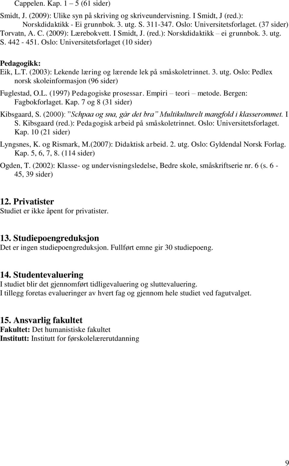 3. utg. Oslo: Pedlex norsk skoleinformasjon (96 sider) Fuglestad, O.L. (1997) Pedagogiske prosessar. Empiri teori metode. Bergen: Fagbokforlaget. Kap. 7 og 8 (31 sider) Kibsgaard, S.