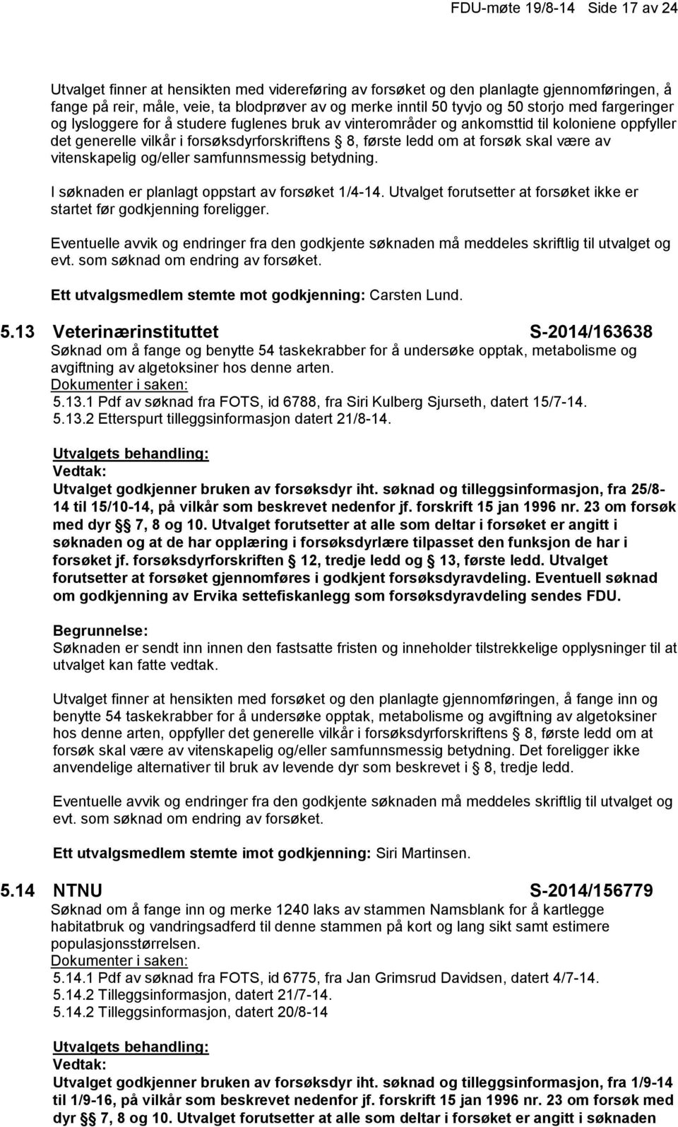 være av vitenskapelig og/eller samfunnsmessig betydning. I søknaden er planlagt oppstart av forsøket 1/4-14. Utvalget forutsetter at forsøket ikke er startet før godkjenning foreligger.