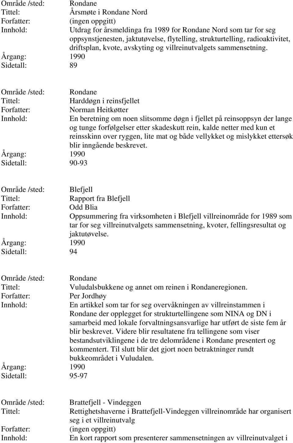 Sidetall: 90-93 Rondane Harddøgn i reinsfjellet Norman Heitkøtter En beretning om noen slitsomme døgn i fjellet på reinsoppsyn der lange og tunge forfølgelser etter skadeskutt rein, kalde netter med