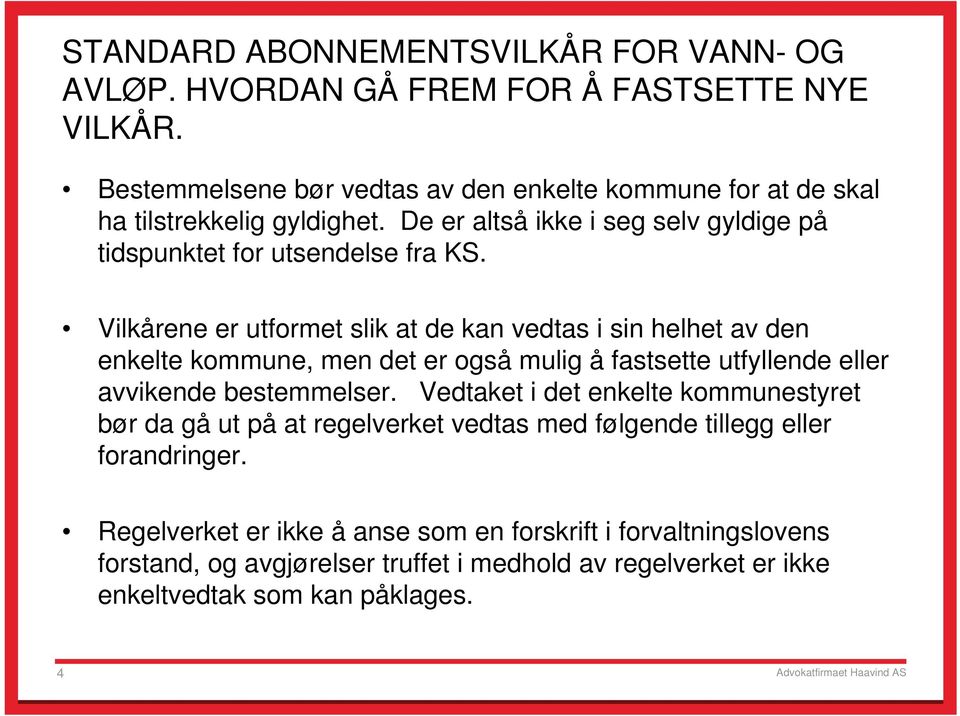 Vilkårene er utformet slik at de kan vedtas i sin helhet av den enkelte kommune, men det er også mulig å fastsette utfyllende eller avvikende bestemmelser.