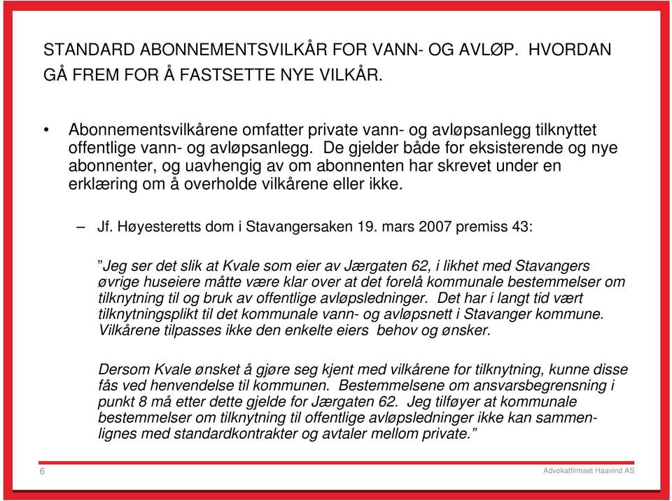 mars 2007 premiss 43: Jeg ser det slik at Kvale som eier av Jærgaten 62, i likhet med Stavangers øvrige huseiere måtte være klar over at det forelå kommunale bestemmelser om tilknytning til og bruk