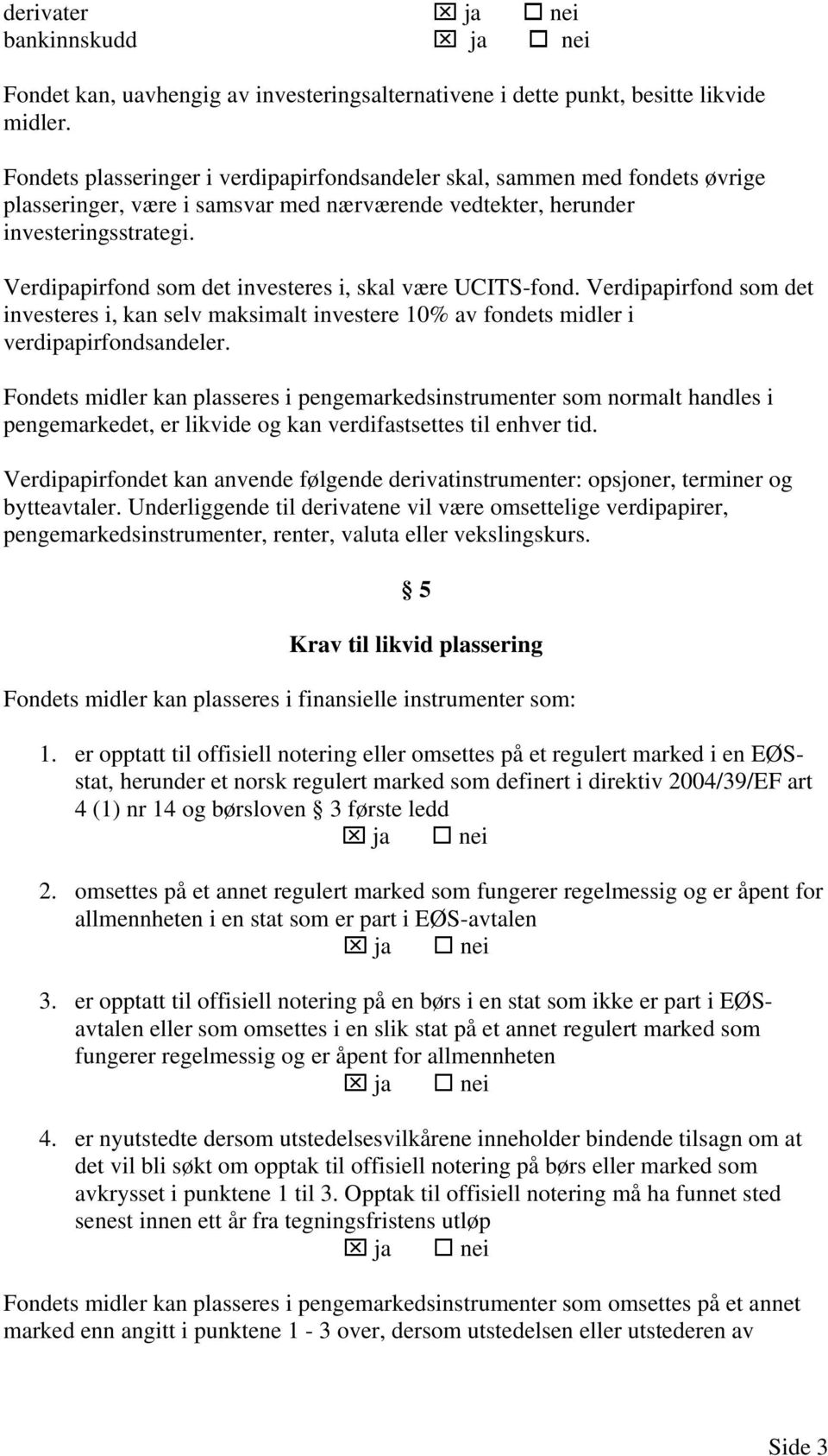 Verdipapirfond som det investeres i, skal være UCITS-fond. Verdipapirfond som det investeres i, kan selv maksimalt investere 10% av fondets midler i verdipapirfondsandeler.