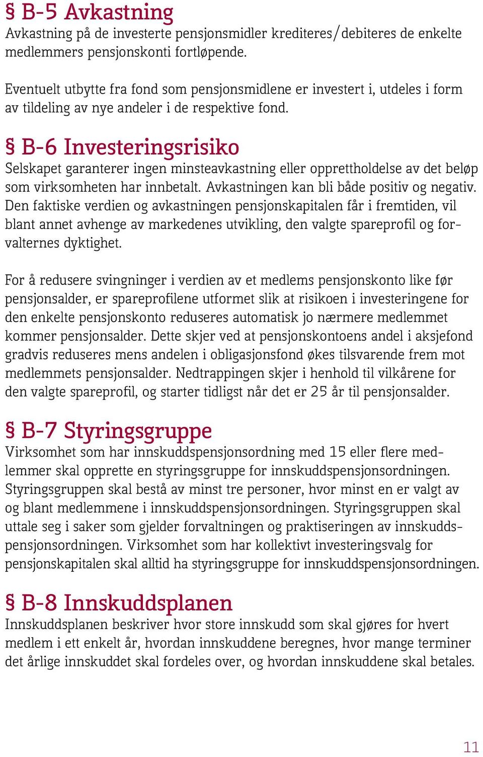 B-6 Investeringsrisiko Selskapet garanterer ingen minsteavkastning eller opprettholdelse av det beløp som virksomheten har innbetalt. Avkastningen kan bli både positiv og negativ.